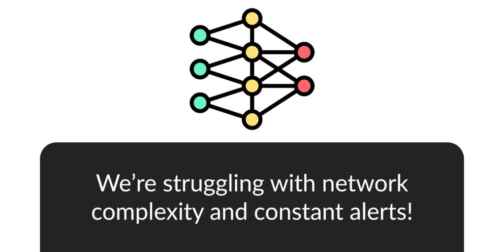 We're struggling with network complexity and constant alerts!